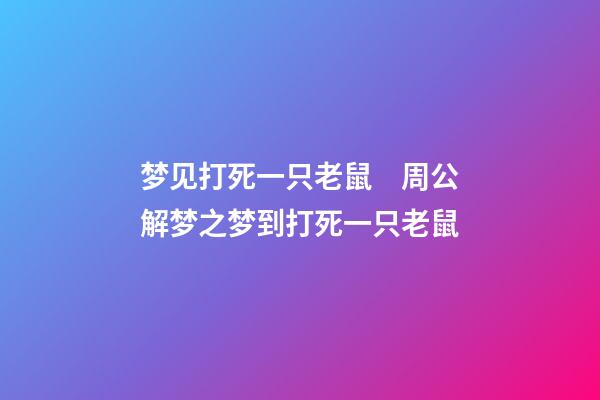梦见打死一只老鼠　周公解梦之梦到打死一只老鼠